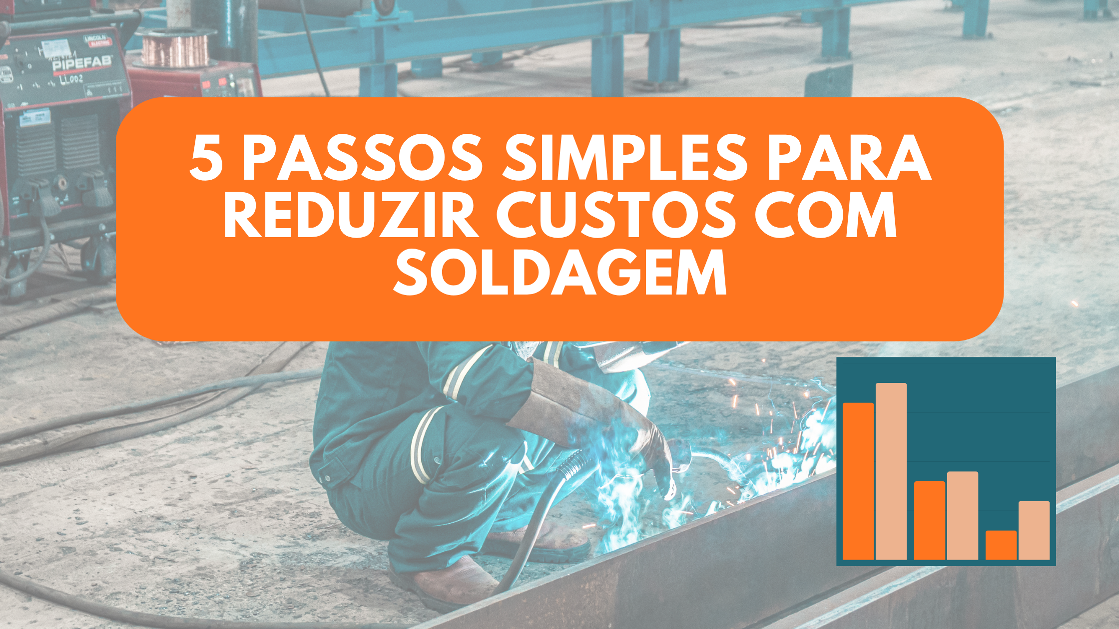 5 passos simples para reduzir custos com soldagem